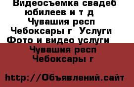 Видеосъемка свадеб,юбилеев и т.д. - Чувашия респ., Чебоксары г. Услуги » Фото и видео услуги   . Чувашия респ.,Чебоксары г.